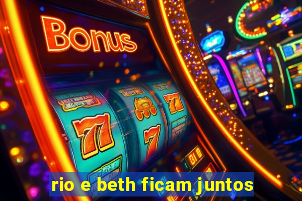 rio e beth ficam juntos